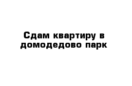 Сдам квартиру в домодедово-парк